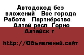 Автодоход без вложений - Все города Работа » Партнёрство   . Алтай респ.,Горно-Алтайск г.